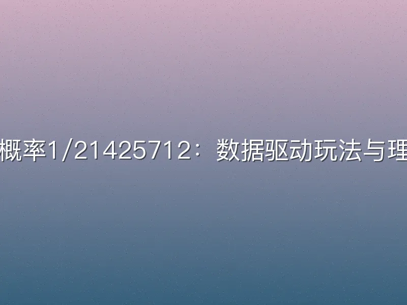 大乐透头奖概率1/21425712：数据驱动玩法与理性购彩指南